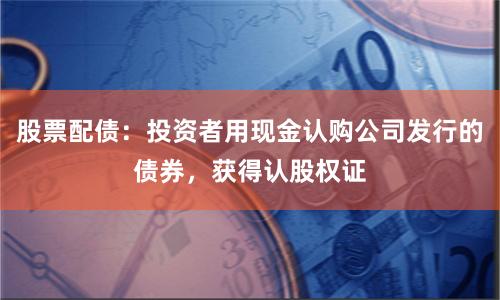 股票配债：投资者用现金认购公司发行的债券，获得认股权证