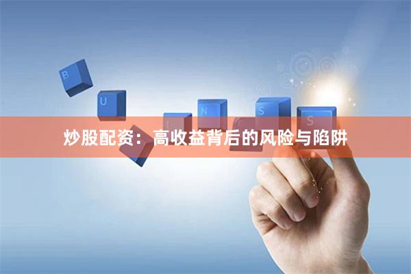 炒股配资：高收益背后的风险与陷阱
