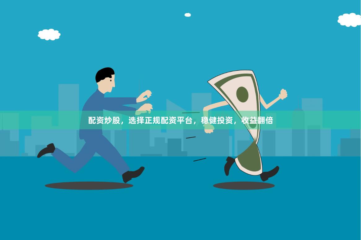 配资炒股，选择正规配资平台，稳健投资，收益翻倍