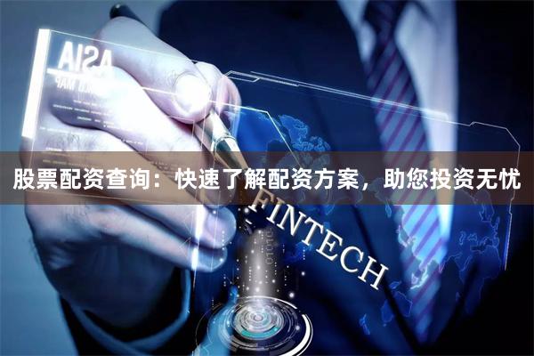 股票配资查询：快速了解配资方案，助您投资无忧
