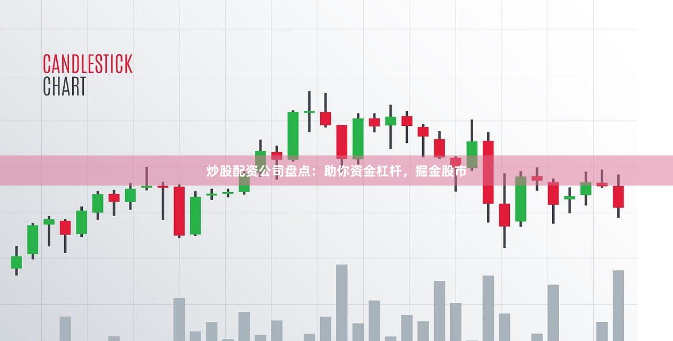 炒股配资公司盘点：助你资金杠杆，掘金股市