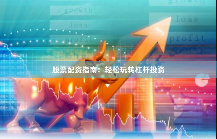 股票配资指南：轻松玩转杠杆投资