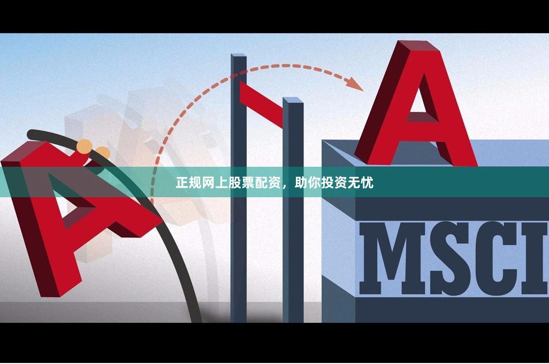 正规网上股票配资，助你投资无忧