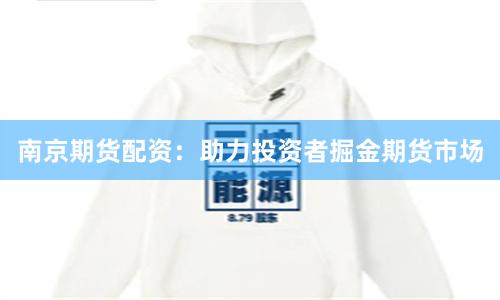 南京期货配资：助力投资者掘金期货市场