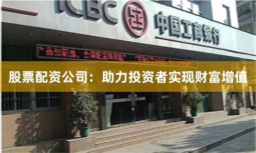 股票配资公司：助力投资者实现财富增值