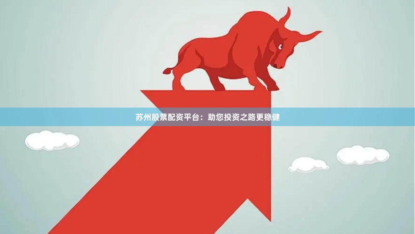 苏州股票配资平台：助您投资之路更稳健