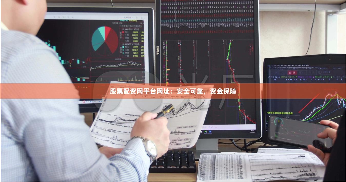 股票配资网平台网址：安全可靠，资金保障