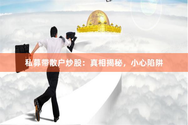 私募带散户炒股：真相揭秘，小心陷阱