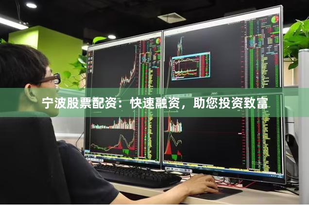 宁波股票配资：快速融资，助您投资致富