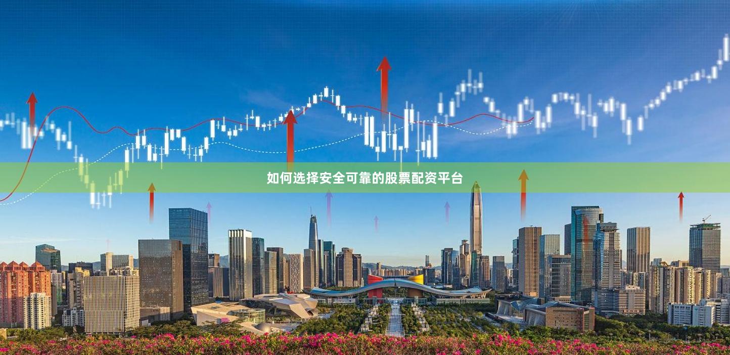 如何选择安全可靠的股票配资平台
