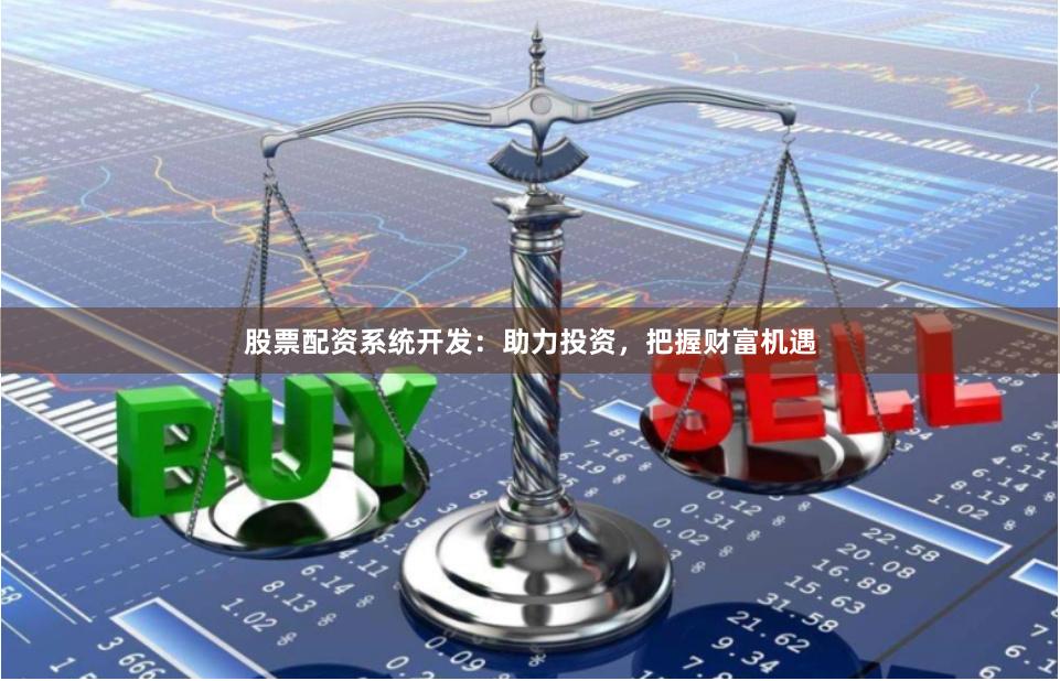 股票配资系统开发：助力投资，把握财富机遇