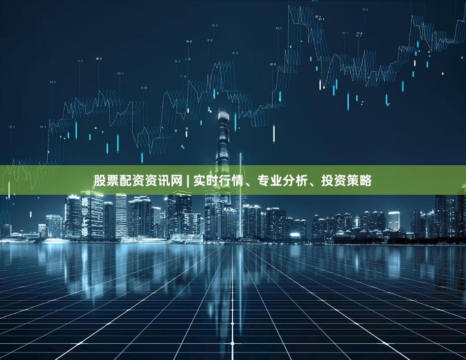 股票配资资讯网 | 实时行情、专业分析、投资策略