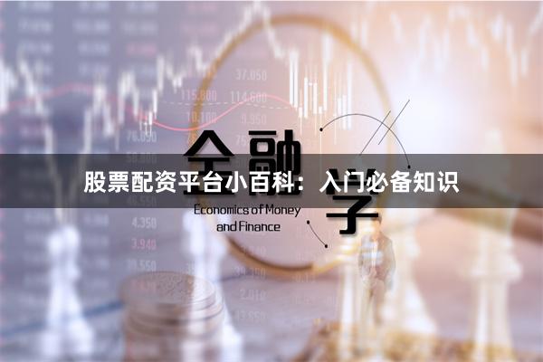 股票配资平台小百科:入门必备知识