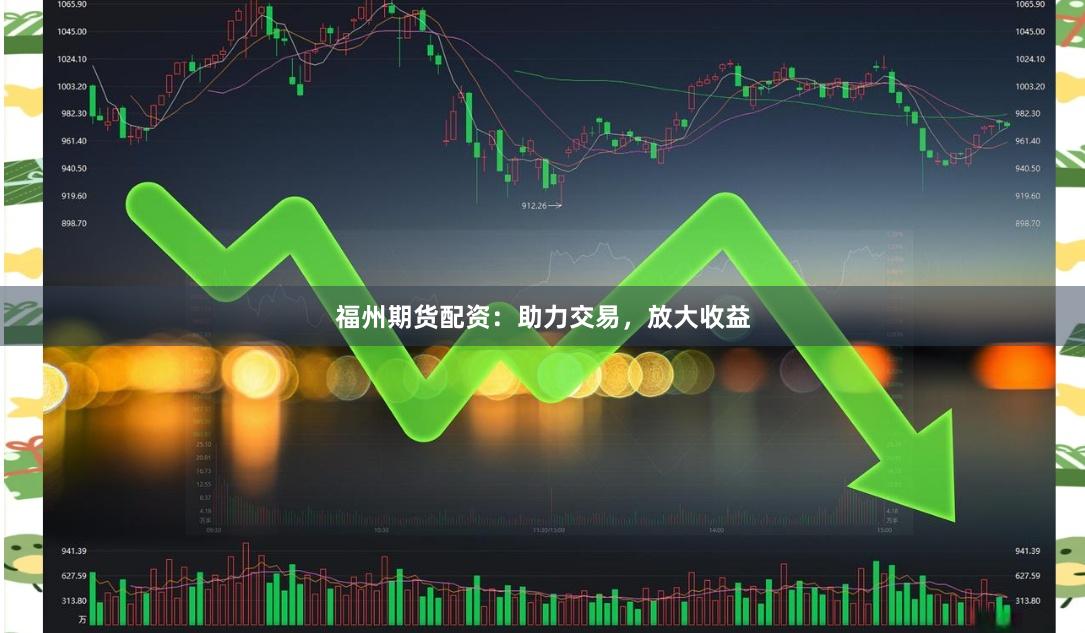 福州期货配资：助力交易，放大收益