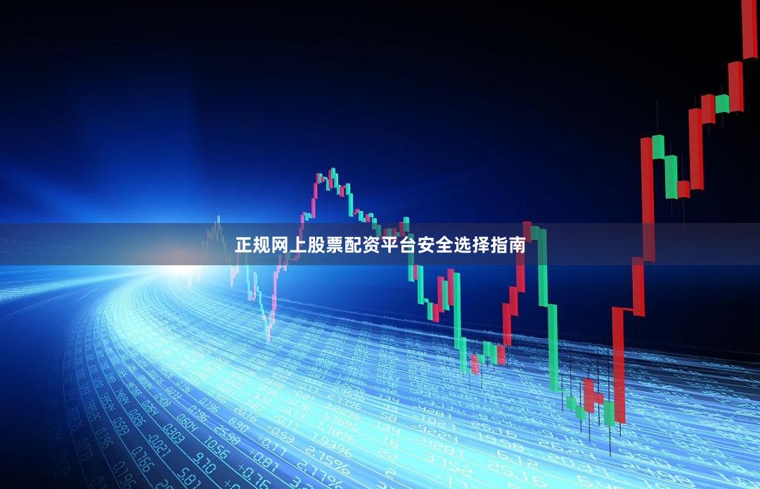 正规网上股票配资平台安全选择指南