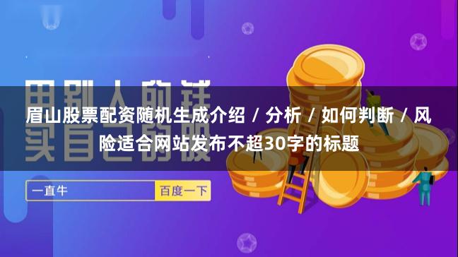 眉山股票配资随机生成介绍 / 分析 / 如何判断 / 风险适合网站发布不超30字的标题