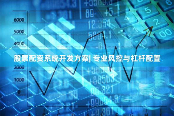 股票配资系统开发方案| 专业风控与杠杆配置