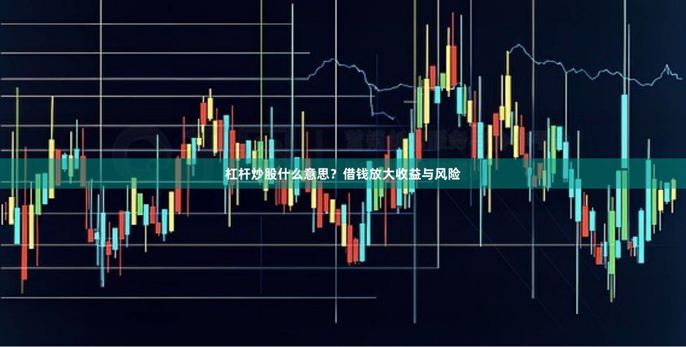 杠杆炒股什么意思？借钱放大收益与风险