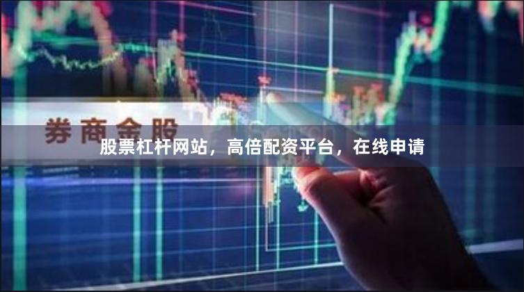 股票杠杆网站，高倍配资平台，在线申请