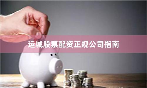 运城股票配资正规公司指南