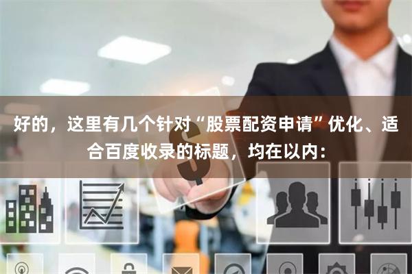 好的，这里有几个针对“股票配资申请”优化、适合百度收录的标题，均在以内：