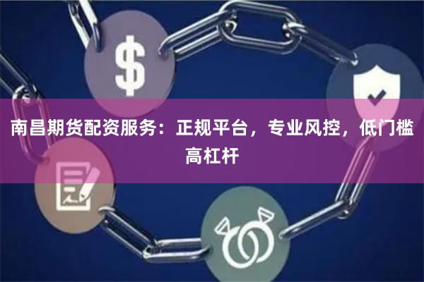 南昌期货配资服务：正规平台，专业风控，低门槛高杠杆