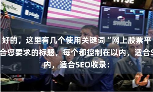 好的，这里有几个使用关键词“网上股票平台”且符合您要求的标题，每个都控制在以内，适合SEO收录：