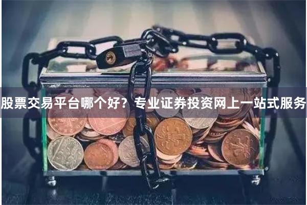 股票交易平台哪个好？专业证券投资网上一站式服务