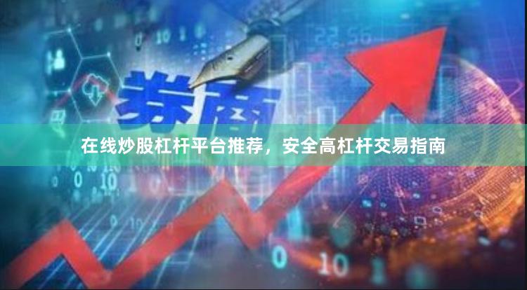 在线炒股杠杆平台推荐，安全高杠杆交易指南