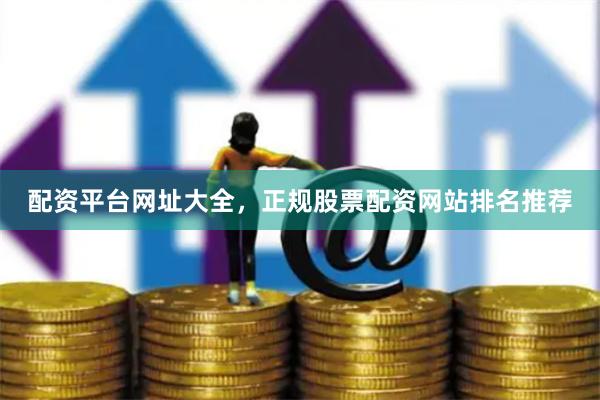 配资平台网址大全，正规股票配资网站排名推荐
