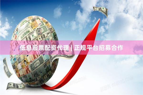 低息股票配资代理 | 正规平台招募合作
