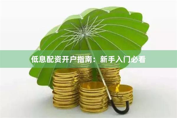 低息配资开户指南：新手入门必看