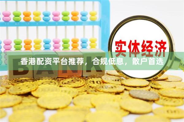 香港配资平台推荐,合规低息,散户首选