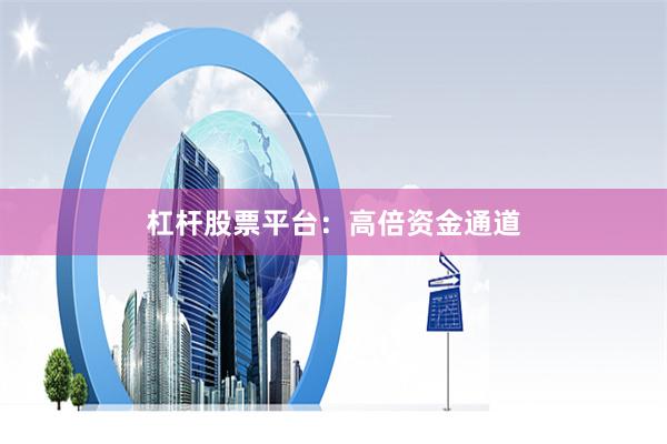 杠杆股票平台:高倍资金通道