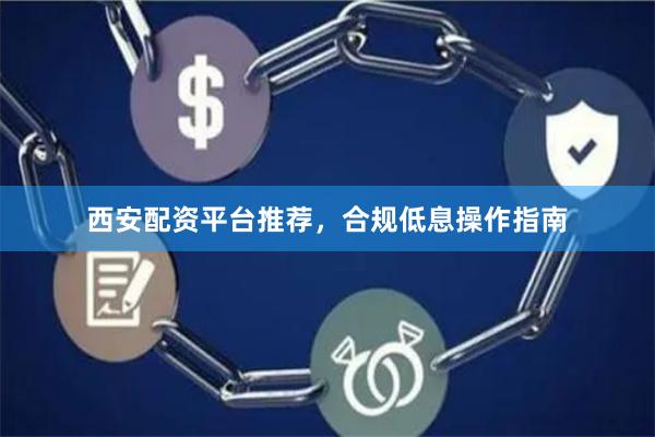 西安配资平台推荐，合规低息操作指南