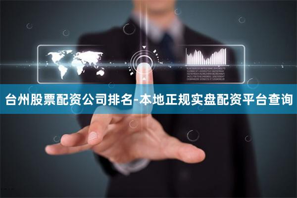 台州股票配资公司排名-本地正规实盘配资平台查询