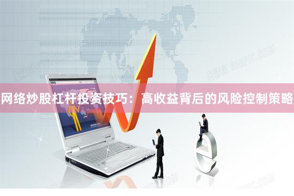 网络炒股杠杆投资技巧：高收益背后的风险控制策略