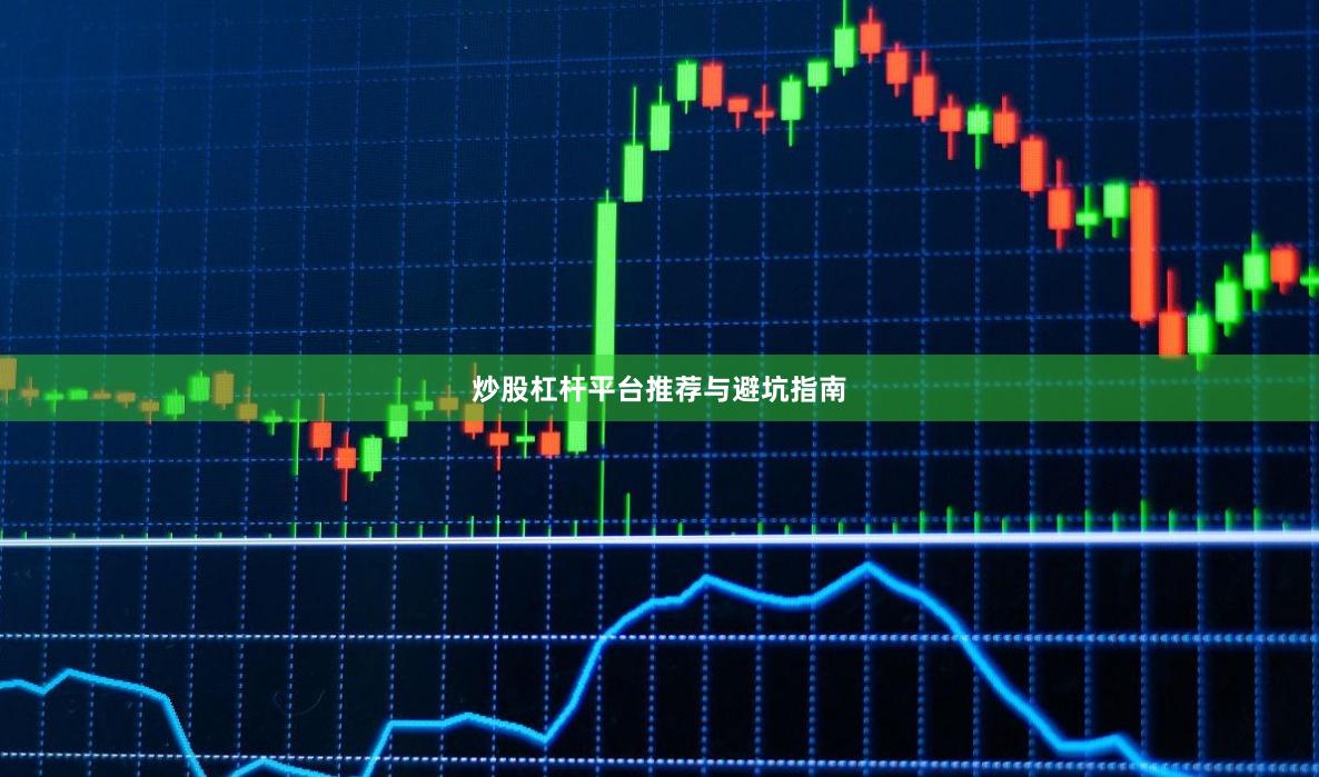 炒股杠杆平台推荐与避坑指南