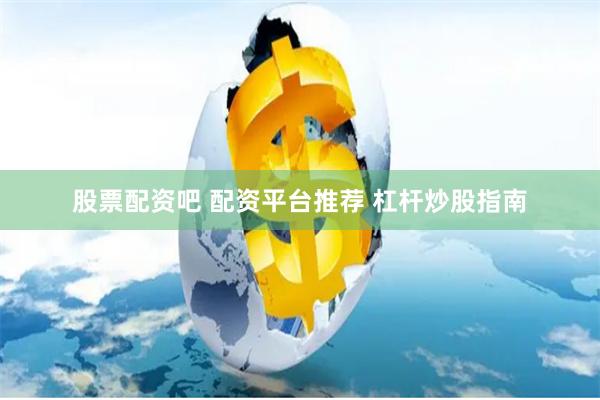 股票配资吧 配资平台推荐 杠杆炒股指南