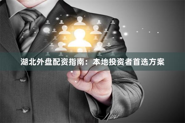 湖北外盘配资指南：本地投资者首选方案