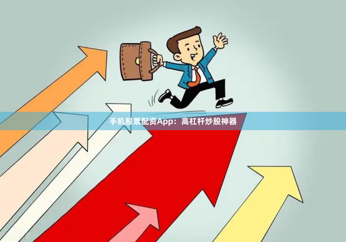 手机股票配资App：高杠杆炒股神器