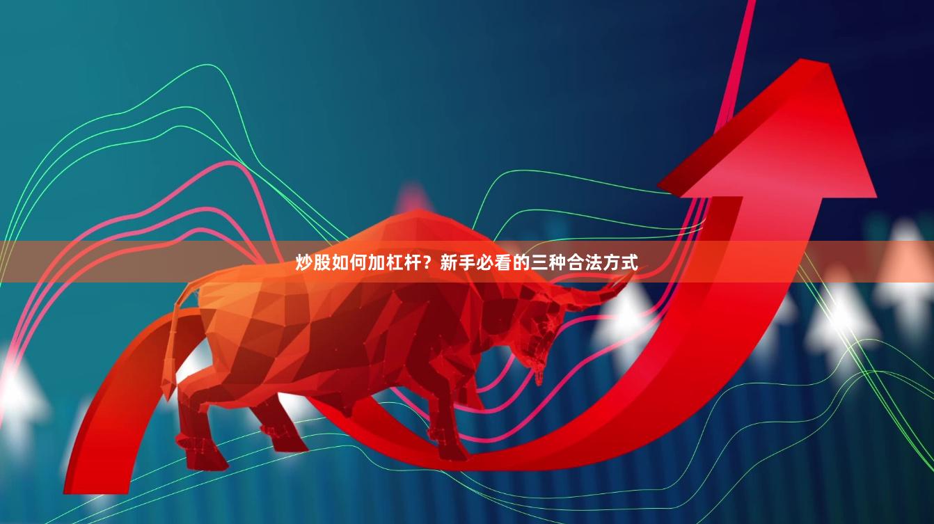 炒股如何加杠杆？新手必看的三种合法方式