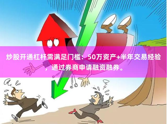 炒股开通杠杆需满足门槛：50万资产+半年交易经验，通过券商申请融资融券。