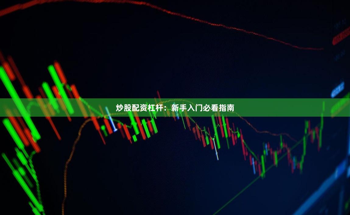 炒股配资杠杆：新手入门必看指南
