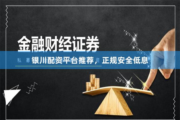 银川配资平台推荐，正规安全低息