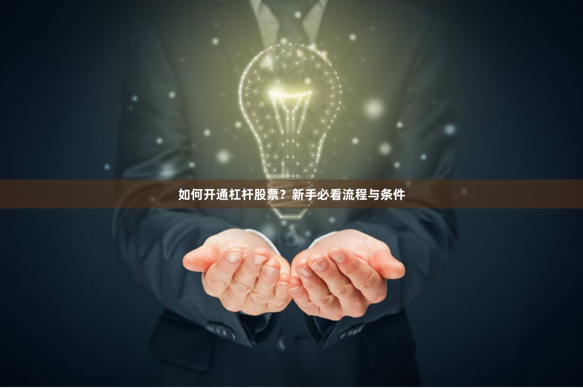 如何开通杠杆股票？新手必看流程与条件