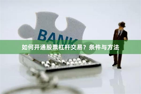 如何开通股票杠杆交易？条件与方法