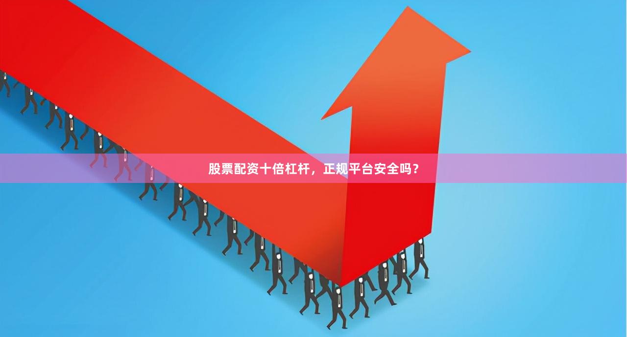 股票配资十倍杠杆，正规平台安全吗？